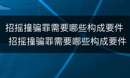 招摇撞骗罪需要哪些构成要件 招摇撞骗罪需要哪些构成要件和条件