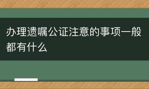 办理遗嘱公证注意的事项一般都有什么