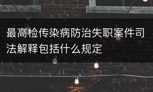 最高检传染病防治失职案件司法解释包括什么规定