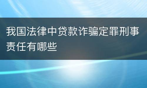 我国法律中贷款诈骗定罪刑事责任有哪些