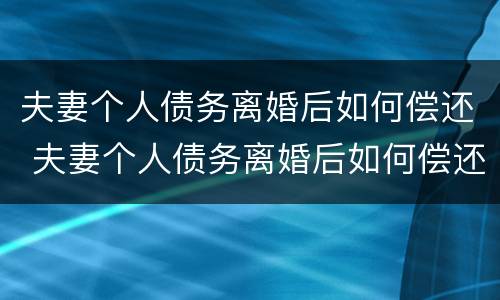 夫妻个人债务离婚后如何偿还 夫妻个人债务离婚后如何偿还财产