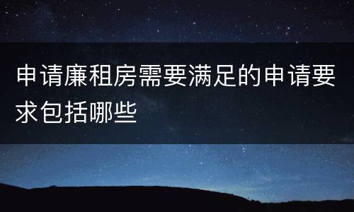 申请廉租房需要满足的申请要求包括哪些