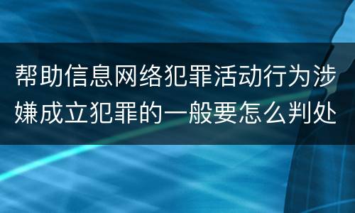 帮助信息网络犯罪活动行为涉嫌成立犯罪的一般要怎么判处