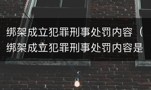 绑架成立犯罪刑事处罚内容（绑架成立犯罪刑事处罚内容是什么）