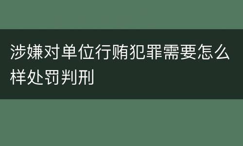 涉嫌对单位行贿犯罪需要怎么样处罚判刑