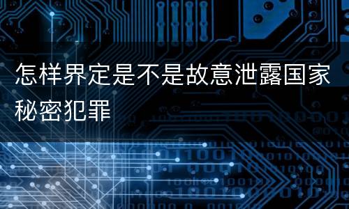 怎样界定是不是故意泄露国家秘密犯罪