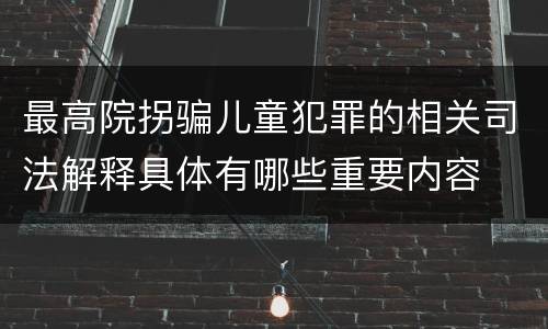 最高院拐骗儿童犯罪的相关司法解释具体有哪些重要内容