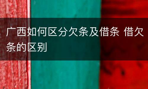 广西如何区分欠条及借条 借欠条的区别