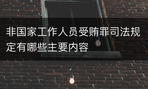 非国家工作人员受贿罪司法规定有哪些主要内容