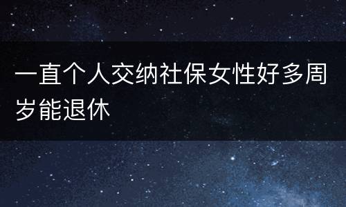 一直个人交纳社保女性好多周岁能退休