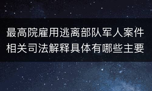 最高院雇用逃离部队军人案件相关司法解释具体有哪些主要内容