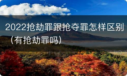 2022抢劫罪跟抢夺罪怎样区别（有抢劫罪吗）