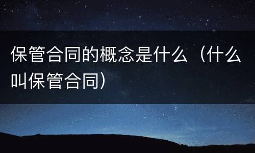 保管合同的概念是什么（什么叫保管合同）