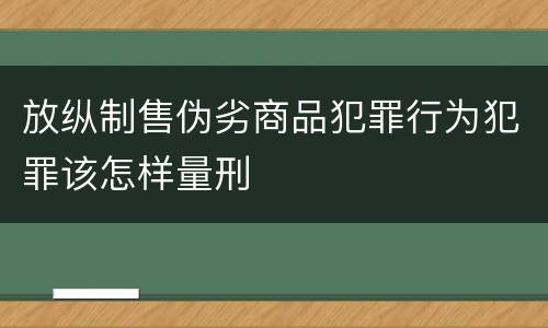 放纵制售伪劣商品犯罪行为犯罪该怎样量刑