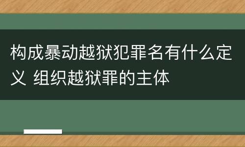 构成暴动越狱犯罪名有什么定义 组织越狱罪的主体