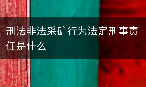 刑法非法采矿行为法定刑事责任是什么