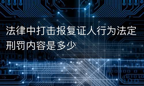 法律中打击报复证人行为法定刑罚内容是多少