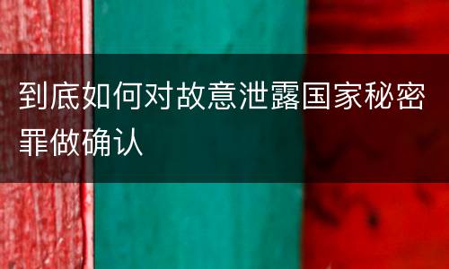 到底如何对故意泄露国家秘密罪做确认