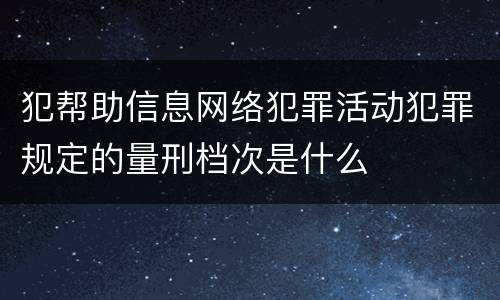 犯帮助信息网络犯罪活动犯罪规定的量刑档次是什么