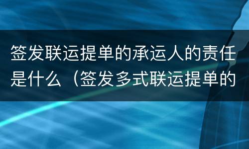 签发联运提单的承运人的责任是什么（签发多式联运提单的承运人的责任是什么）
