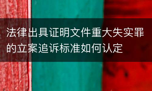 法律出具证明文件重大失实罪的立案追诉标准如何认定
