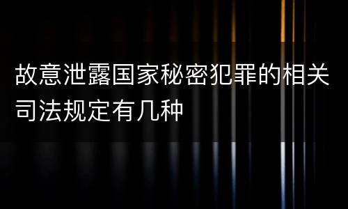 故意泄露国家秘密犯罪的相关司法规定有几种
