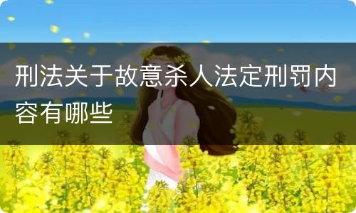 刑法关于故意杀人法定刑罚内容有哪些