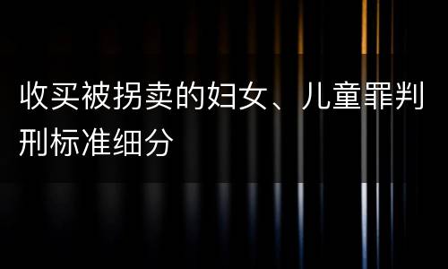 收买被拐卖的妇女、儿童罪判刑标准细分