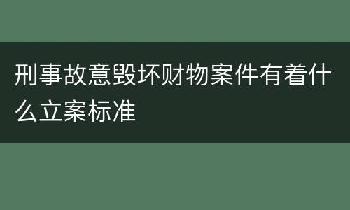 刑事故意毁坏财物案件有着什么立案标准