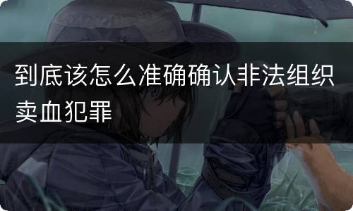 到底该怎么准确确认非法组织卖血犯罪