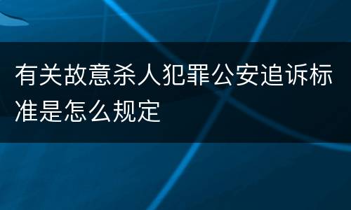 有关故意杀人犯罪公安追诉标准是怎么规定