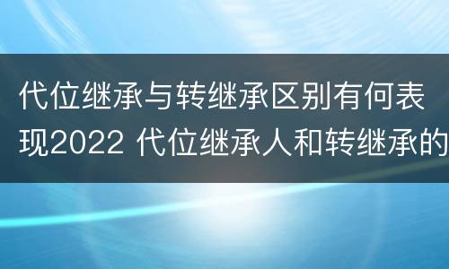 代位继承与转继承区别有何表现2022 代位继承人和转继承的区别