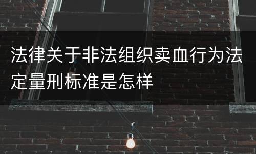 法律关于非法组织卖血行为法定量刑标准是怎样