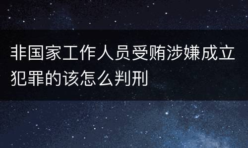 非国家工作人员受贿涉嫌成立犯罪的该怎么判刑