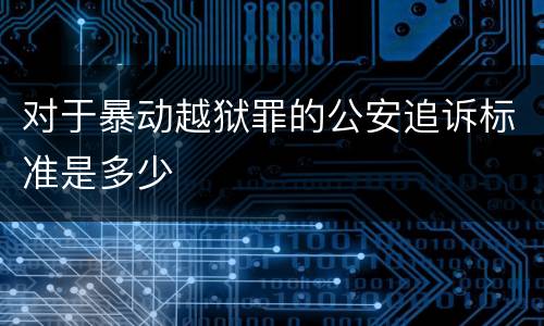 对于暴动越狱罪的公安追诉标准是多少