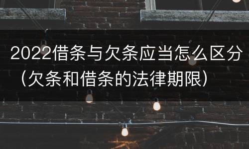 2022借条与欠条应当怎么区分（欠条和借条的法律期限）