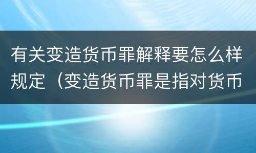 有关变造货币罪解释要怎么样规定（变造货币罪是指对货币采用什么方法）