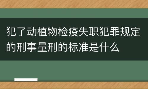 犯了动植物检疫失职犯罪规定的刑事量刑的标准是什么
