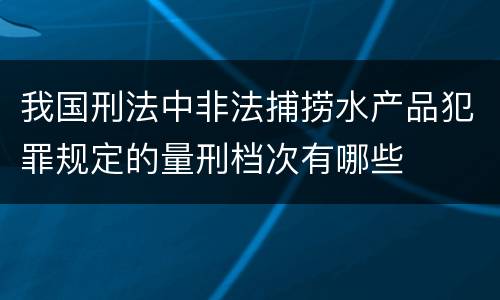 我国刑法中非法捕捞水产品犯罪规定的量刑档次有哪些