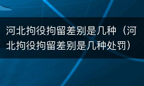 河北拘役拘留差别是几种（河北拘役拘留差别是几种处罚）