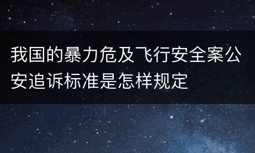 我国的暴力危及飞行安全案公安追诉标准是怎样规定