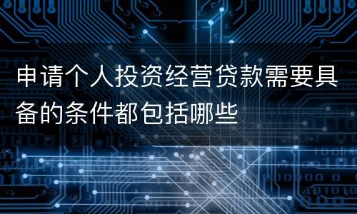 申请个人投资经营贷款需要具备的条件都包括哪些