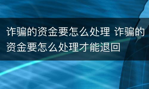 诈骗的资金要怎么处理 诈骗的资金要怎么处理才能退回
