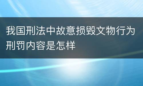 我国刑法中故意损毁文物行为刑罚内容是怎样