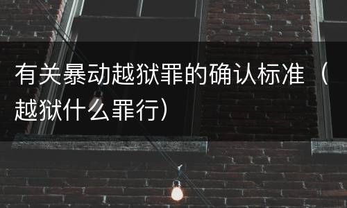 有关暴动越狱罪的确认标准（越狱什么罪行）