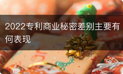 2022专利商业秘密差别主要有何表现