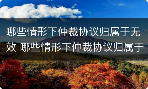 哪些情形下仲裁协议归属于无效 哪些情形下仲裁协议归属于无效协议