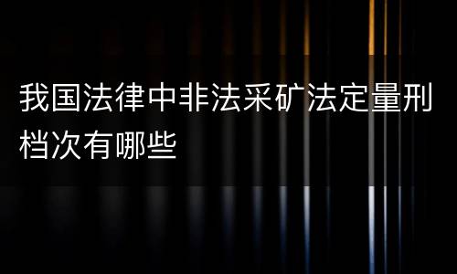 我国法律中非法采矿法定量刑档次有哪些