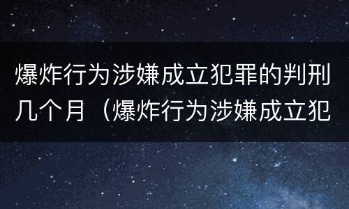 爆炸行为涉嫌成立犯罪的判刑几个月（爆炸行为涉嫌成立犯罪的判刑几个月了）