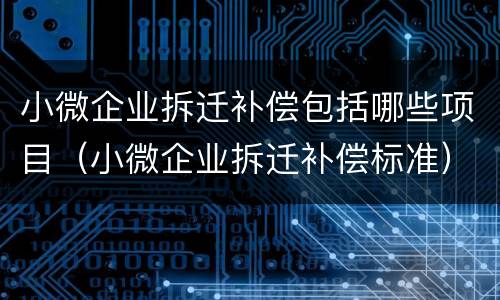 小微企业拆迁补偿包括哪些项目（小微企业拆迁补偿标准）